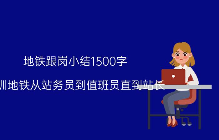 地铁跟岗小结1500字 深圳地铁从站务员到值班员直到站长，薪资分别是多少？有学历要求吗？